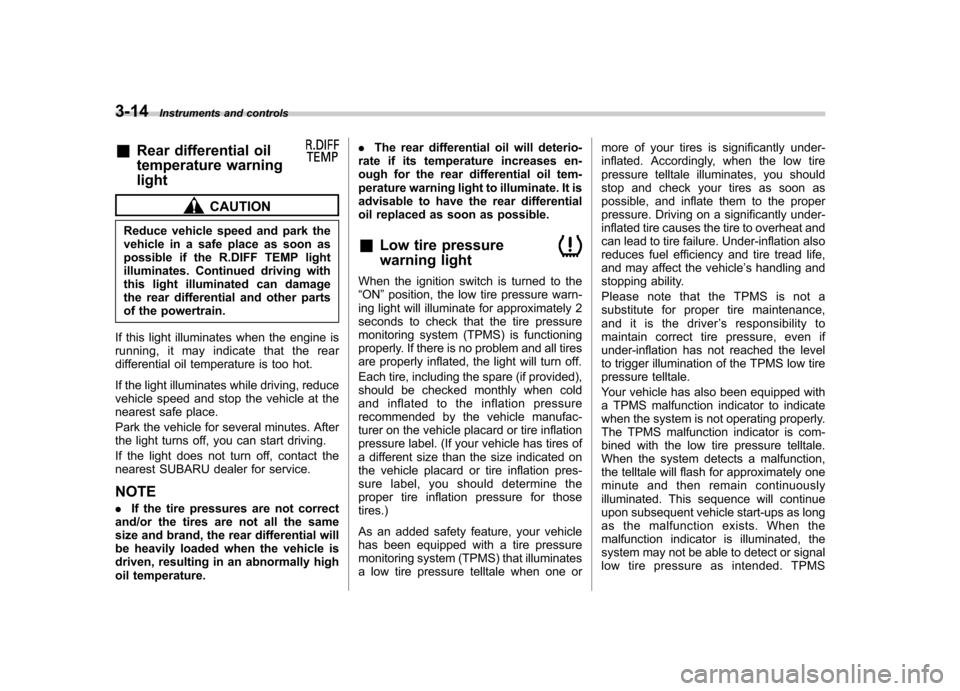 SUBARU TRIBECA 2011 1.G Owners Manual 3-14Instruments and controls
&Rear differential oil 
temperature warninglight
CAUTION
Reduce vehicle speed and park the 
vehicle in a safe place as soon as
possible if the R.DIFF TEMP light
illuminate