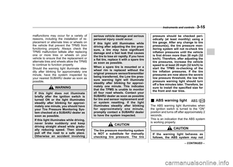 SUBARU TRIBECA 2011 1.G Owners Manual malfunctions may occur for a variety of 
reasons, including the installation of re-
placement or alternate tires or wheels on
the vehicle that prevent the TPMS from
functioning properly. Always check 