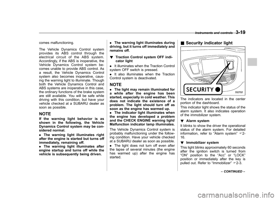 SUBARU TRIBECA 2011 1.G User Guide comes malfunctioning. 
The Vehicle Dynamics Control system 
provides its ABS control through the
electrical circuit of the ABS system.
Accordingly, if the ABS is inoperative, the
Vehicle Dynamics Cont