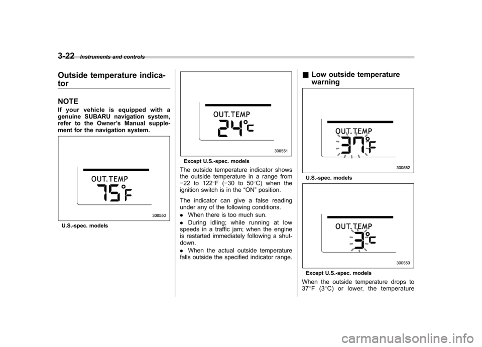 SUBARU TRIBECA 2011 1.G Owners Manual 3-22Instruments and controls
Outside temperature indica- tor NOTE 
If your vehicle is equipped with a 
genuine SUBARU navigation system,
refer to the Owner ’s Manual supple-
ment for the navigation 