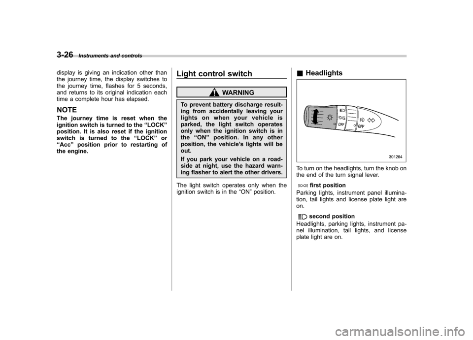 SUBARU TRIBECA 2011 1.G Owners Manual 3-26Instruments and controls
display is giving an indication other than 
the journey time, the display switches to
the journey time, flashes for 5 seconds,
and returns to its original indication each
