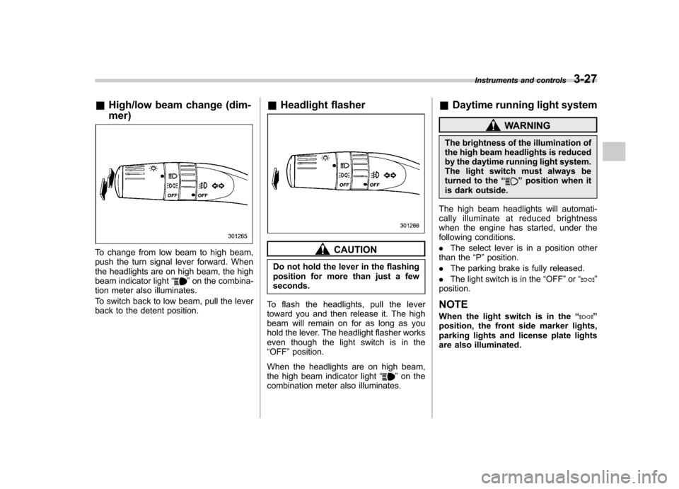 SUBARU TRIBECA 2011 1.G Owners Guide &High/low beam change (dim- mer)
To change from low beam to high beam, 
push the turn signal lever forward. When
the headlights are on high beam, the high
beam indicator light “
”on the combina-
t