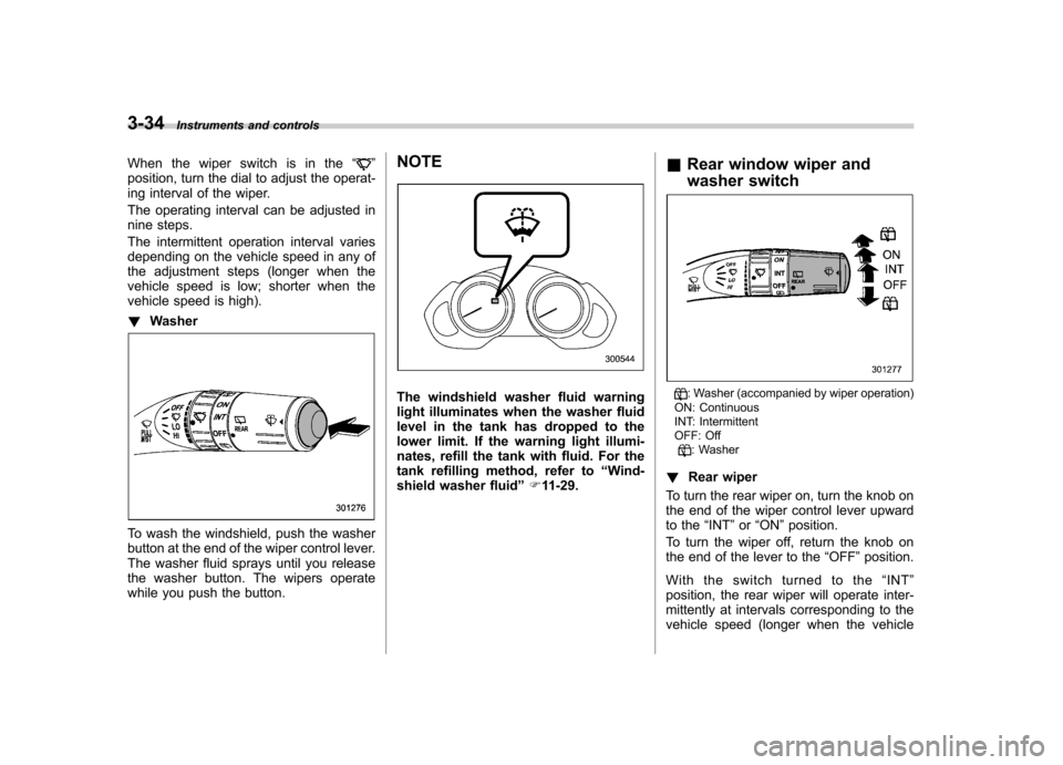 SUBARU TRIBECA 2011 1.G Owners Manual 3-34Instruments and controls
When the wiper switch is in the “
”
position, turn the dial to adjust the operat- 
ing interval of the wiper. 
The operating interval can be adjusted in 
nine steps. 
