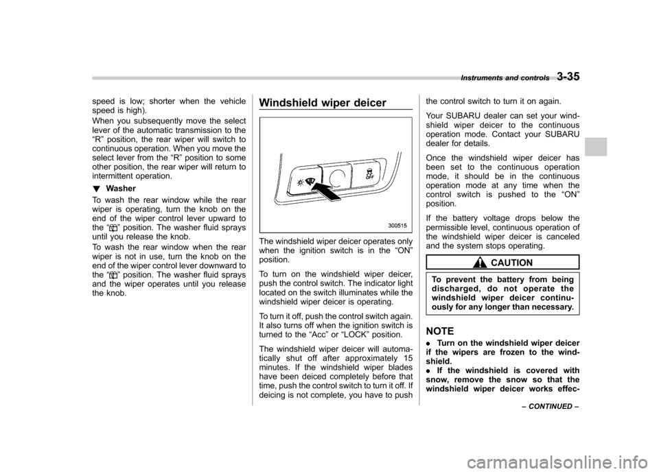 SUBARU TRIBECA 2011 1.G Owners Manual speed is low; shorter when the vehicle 
speed is high). 
When you subsequently move the select 
lever of the automatic transmission to the“R ” position, the rear wiper will switch to
continuous op