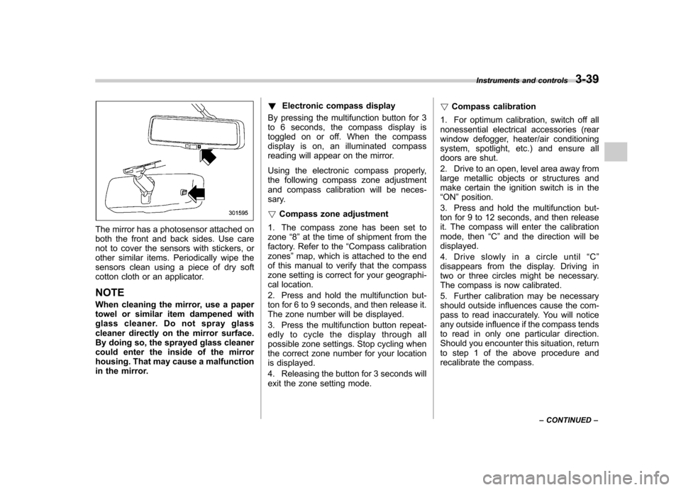 SUBARU TRIBECA 2011 1.G Owners Manual The mirror has a photosensor attached on 
both the front and back sides. Use care
not to cover the sensors with stickers, or
other similar items. Periodically wipe the
sensors clean using a piece of d