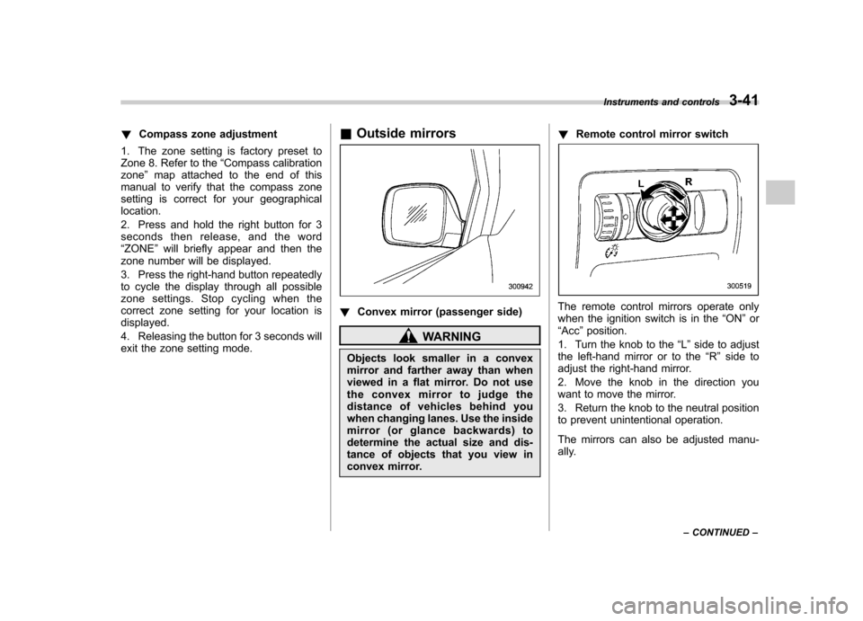 SUBARU TRIBECA 2011 1.G Owners Manual !Compass zone adjustment
1. The zone setting is factory preset to 
Zone 8. Refer to the “Compass calibration
zone ”map attached to the end of this
manual to verify that the compass zone
setting is