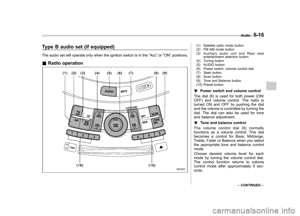 SUBARU TRIBECA 2011 1.G Owners Manual Type B audio set (if equipped) 
The audio set will operate only when the ignition switch is in the“Acc ”or “ON ”positions.
& Radio operation(1) Satellite radio mode button 
(2) FM AM mode butt