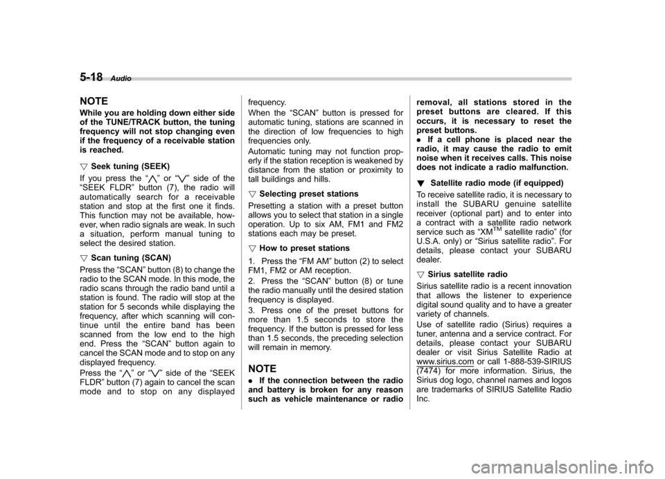 SUBARU TRIBECA 2011 1.G Owners Manual 5-18Audio
NOTE 
While you are holding down either side 
of the TUNE/TRACK button, the tuning
frequency will not stop changing even
if the frequency of a receivable station
is reached. ! Seek tuning (S