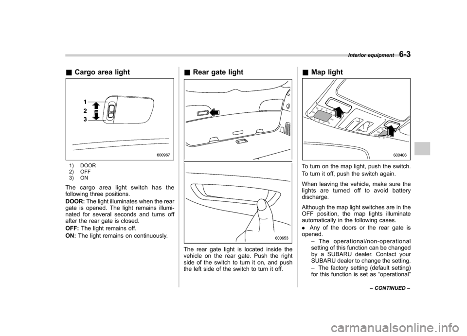 SUBARU TRIBECA 2011 1.G Owners Manual &Cargo area light
1) DOOR 
2) OFF 
3) ON
The cargo area light switch has the 
following three positions. DOOR: The light illuminates when the rear
gate is opened. The light remains illumi- 
nated for 