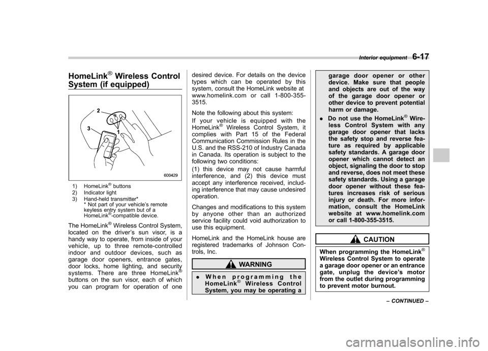 SUBARU TRIBECA 2011 1.G Owners Manual HomeLink®Wireless Control
System (if equipped)
1) HomeLink®buttons
2) Indicator light 
3) Hand-held transmitter* * Not part of your vehicle ’s remote
keyless entry system but of a HomeLink
®-comp