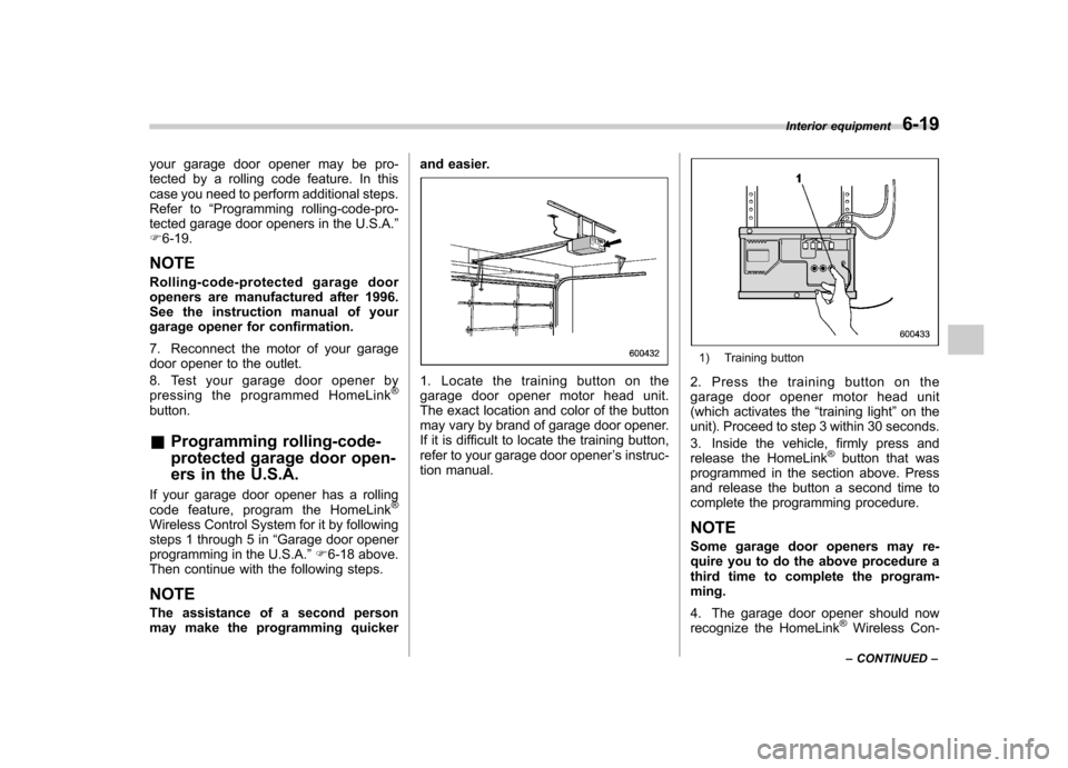 SUBARU TRIBECA 2011 1.G Owners Manual your garage door opener may be pro-
tected by a rolling code feature. In this
case you need to perform additional steps.
Refer to“Programming rolling-code-pro-
tected garage door openers in the U.S SUBARU TRIBECA 2011 1.G Owners Manual your garage door opener may be pro-
tected by a rolling code feature. In this
case you need to perform additional steps.
Refer to“Programming rolling-code-pro-
tected garage door openers in the U.S