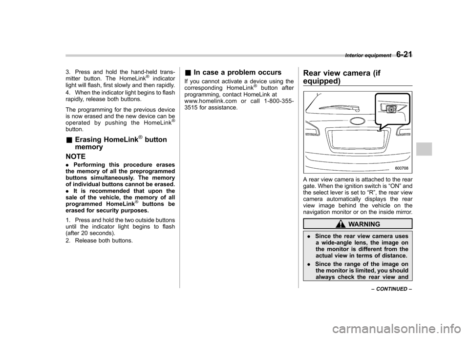 SUBARU TRIBECA 2011 1.G Owners Manual 3. Press and hold the hand-held trans- 
mitter button. The HomeLink®indicator
light will flash, first slowly and then rapidly. 
4. When the indicator light begins to flash 
rapidly, release both butt