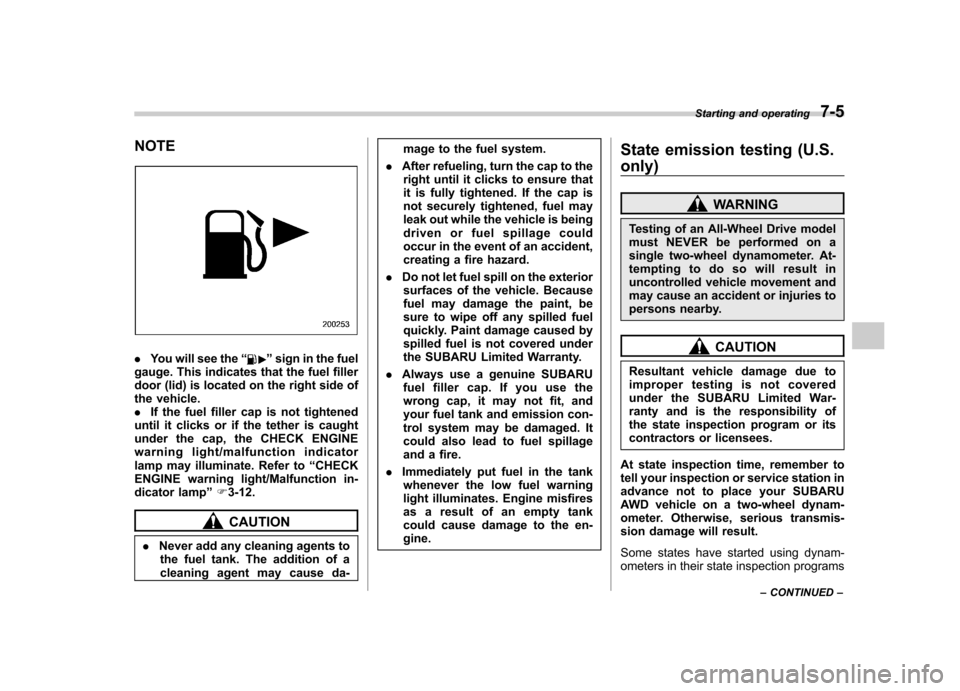 SUBARU TRIBECA 2011 1.G Service Manual NOTE
.You will see the “”sign in the fuel
gauge. This indicates that the fuel filler 
door (lid) is located on the right side of
the vehicle.. If the fuel filler cap is not tightened
until it clic