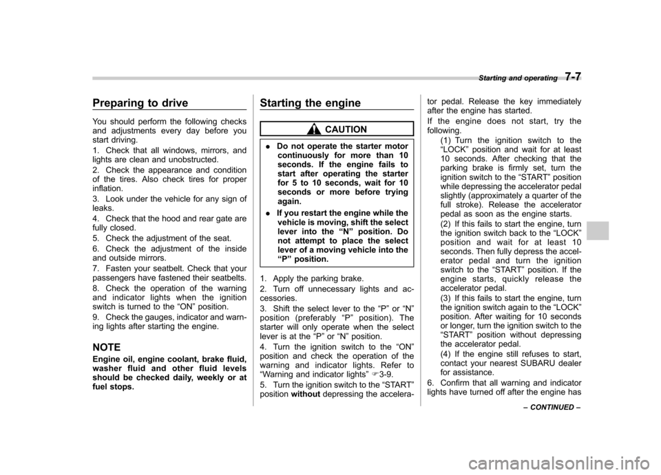 SUBARU TRIBECA 2011 1.G Service Manual Preparing to drive 
You should perform the following checks 
and adjustments every day before you
start driving. 
1. Check that all windows, mirrors, and 
lights are clean and unobstructed. 
2. Check 