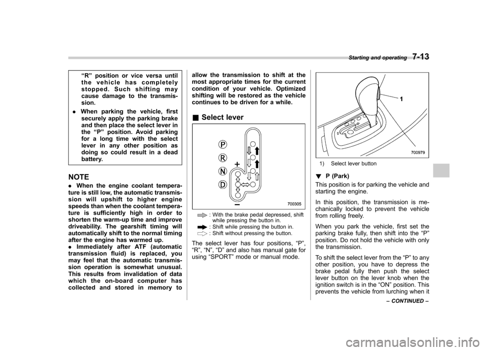 SUBARU TRIBECA 2011 1.G Service Manual “R ” position or vice versa until
the vehicle has completely 
stopped. Such shifting may
cause damage to the transmis-sion.
. When parking the vehicle, first
securely apply the parking brake
and t