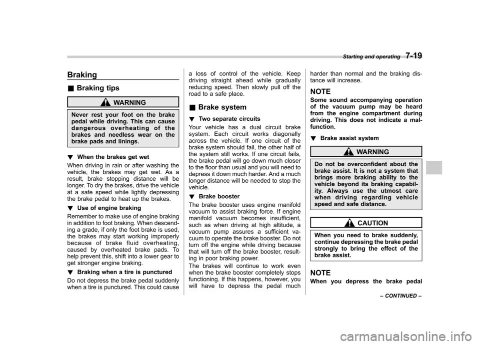 SUBARU TRIBECA 2011 1.G Owners Manual Braking &Braking tips
WARNING
Never rest your foot on the brake 
pedal while driving. This can cause 
dangerous overheating of the 
brakes and needless wear on the
brake pads and linings.
! When the b