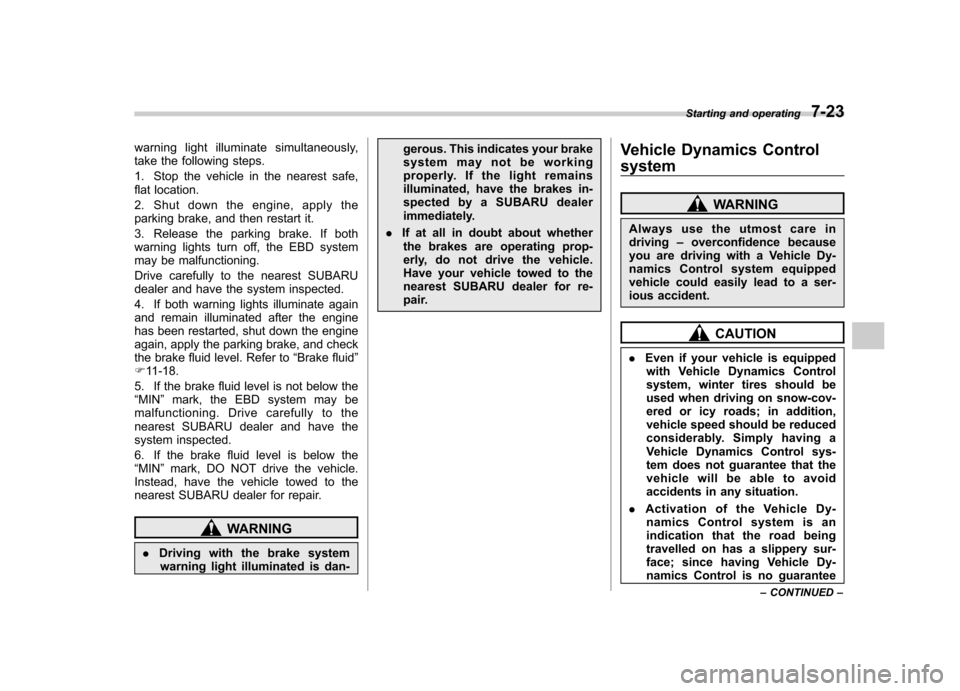SUBARU TRIBECA 2011 1.G Owners Manual warning light illuminate simultaneously, 
take the following steps. 
1. Stop the vehicle in the nearest safe, 
flat location. 
2. Shut down the engine, apply the 
parking brake, and then restart it. 
