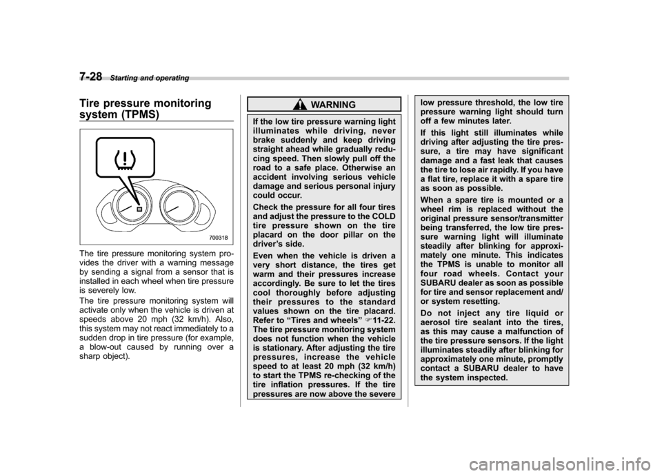 SUBARU TRIBECA 2011 1.G Owners Manual 7-28Starting and operating
Tire pressure monitoring 
system (TPMS)
The tire pressure monitoring system pro- 
vides the driver with a warning message
by sending a signal from a sensor that is
installed