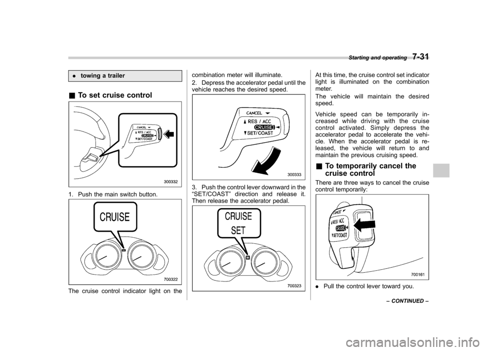 SUBARU TRIBECA 2011 1.G Owners Manual .towing a trailer
& To set cruise control
1. Push the main switch button.
The cruise control indicator light on the combination meter will illuminate. 
2. Depress the accelerator pedal until the 
vehi