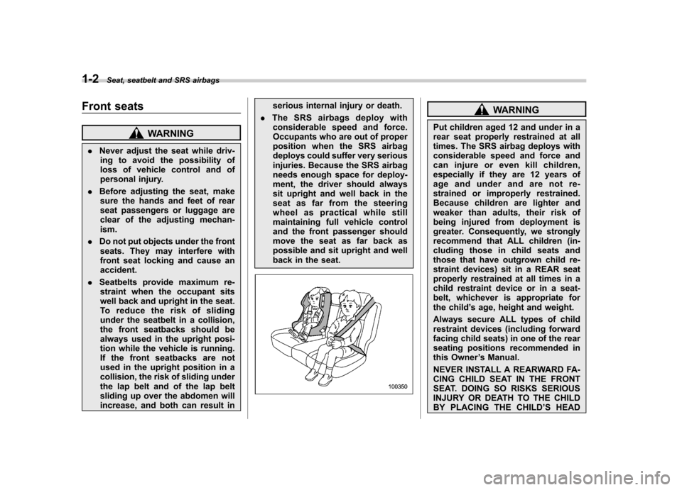 SUBARU TRIBECA 2011 1.G Owners Manual 1-2Seat, seatbelt and SRS airbags
Front seats
WARNING
. Never adjust the seat while driv-
ing to avoid the possibility of 
loss of vehicle control and of
personal injury.
. Before adjusting the seat, 