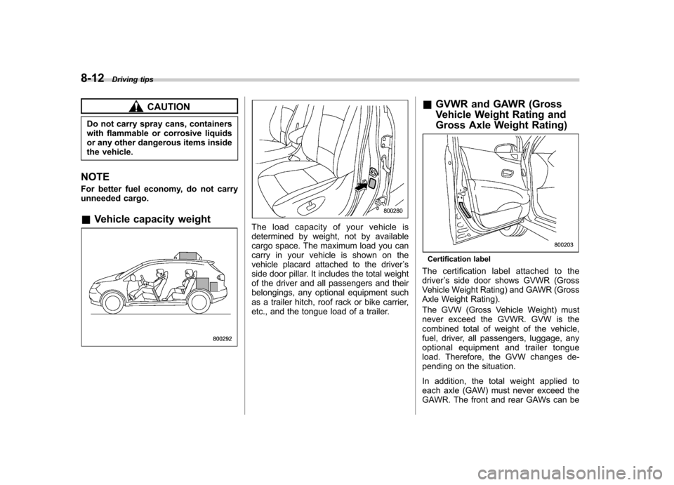 SUBARU TRIBECA 2011 1.G Owners Manual 8-12Driving tips
CAUTION
Do not carry spray cans, containers
with flammable or corrosive liquids
or any other dangerous items inside
the vehicle.
NOTE
For better fuel economy, do not carry
unneeded SUBARU TRIBECA 2011 1.G Owners Manual 8-12Driving tips
CAUTION
Do not carry spray cans, containers
with flammable or corrosive liquids
or any other dangerous items inside
the vehicle.
NOTE
For better fuel economy, do not carry
unneeded