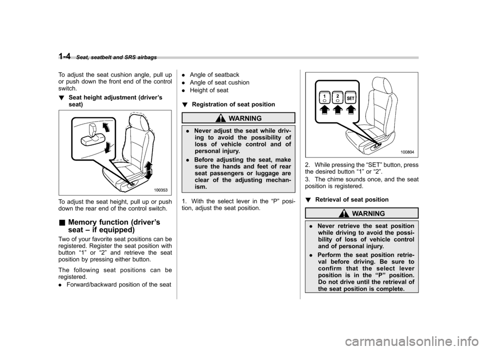 SUBARU TRIBECA 2011 1.G Owners Manual 1-4Seat, seatbelt and SRS airbags
To adjust the seat cushion angle, pull up 
or push down the front end of the controlswitch. !Seat height adjustment (driver ’s
seat)
To adjust the seat height, pull