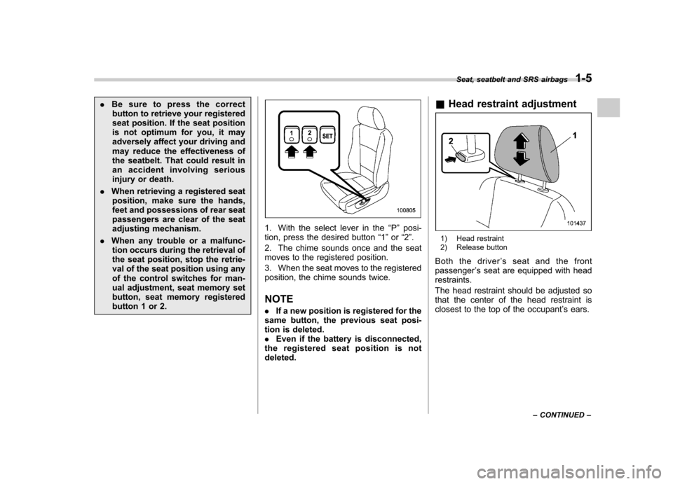 SUBARU TRIBECA 2011 1.G Owners Manual .Be sure to press the correct
button to retrieve your registered 
seat position. If the seat position
is not optimum for you, it may
adversely affect your driving and
may reduce the effectiveness of
t