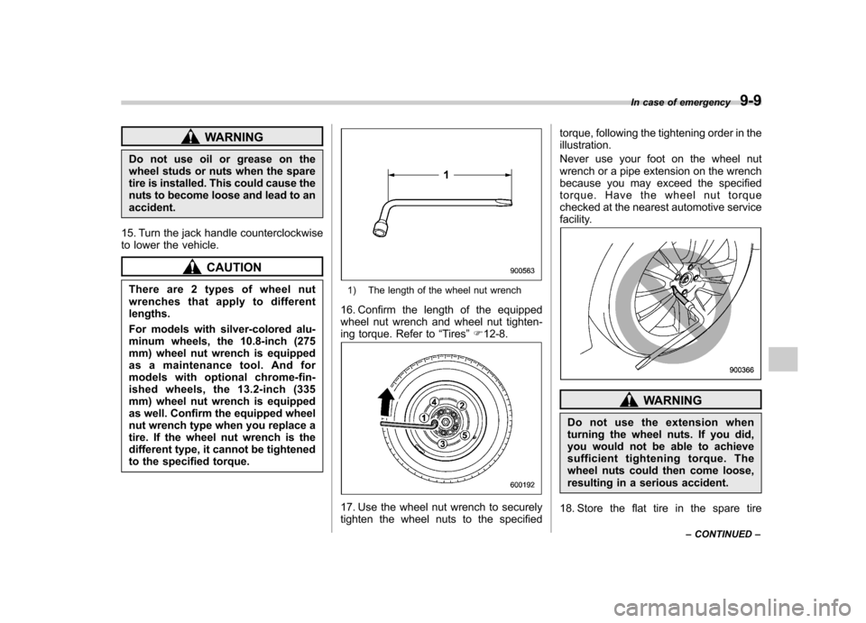 SUBARU TRIBECA 2011 1.G Owners Manual WARNING
Do not use oil or grease on the 
wheel studs or nuts when the spare
tire is installed. This could cause the
nuts to become loose and lead to anaccident.
15. Turn the jack handle counterclockwi