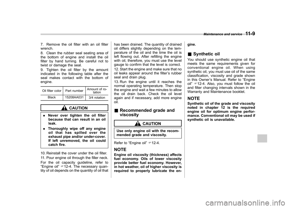 SUBARU TRIBECA 2011 1.G Owners Manual 7. Remove the oil filter with an oil filter wrench. 
8. Clean the rubber seal seating area of 
the bottom of engine and install the oil
filter by hand turning. Be careful not to
twist or damage the se