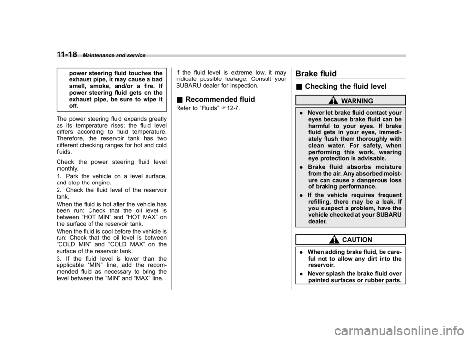 SUBARU TRIBECA 2011 1.G Service Manual 11-18Maintenance and service
power steering fluid touches the 
exhaust pipe, it may cause a bad
smell, smoke, and/or a fire. If
power steering fluid gets on the
exhaust pipe, be sure to wipe itoff.
Th