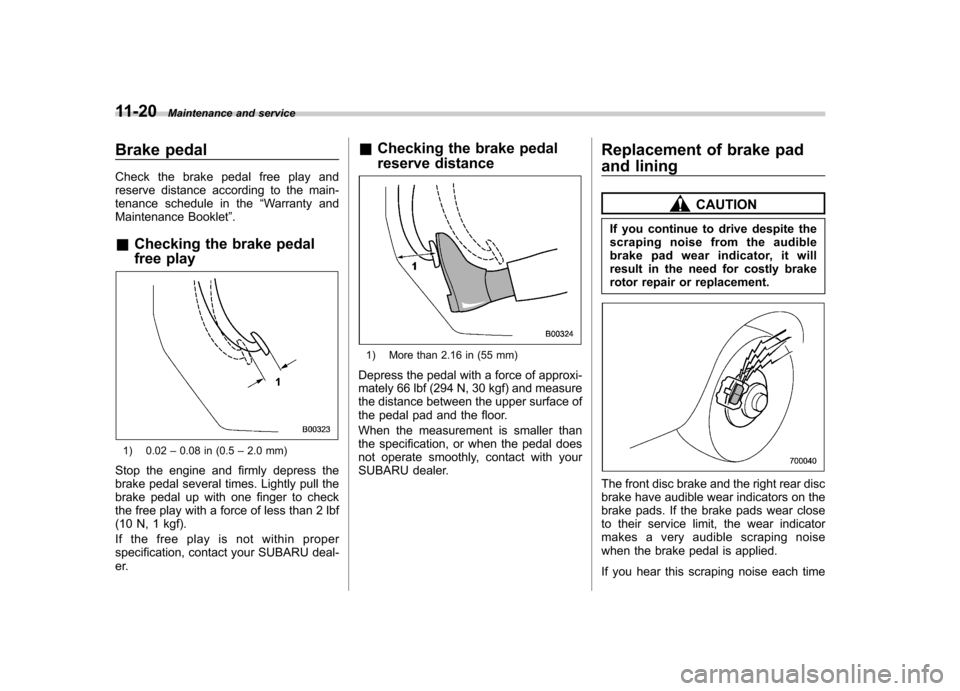 SUBARU TRIBECA 2011 1.G Service Manual 11-20Maintenance and service
Brake pedal 
Check the brake pedal free play and 
reserve distance according to the main-
tenance schedule in the “Warranty and
Maintenance Booklet ”.
& Checking the b
