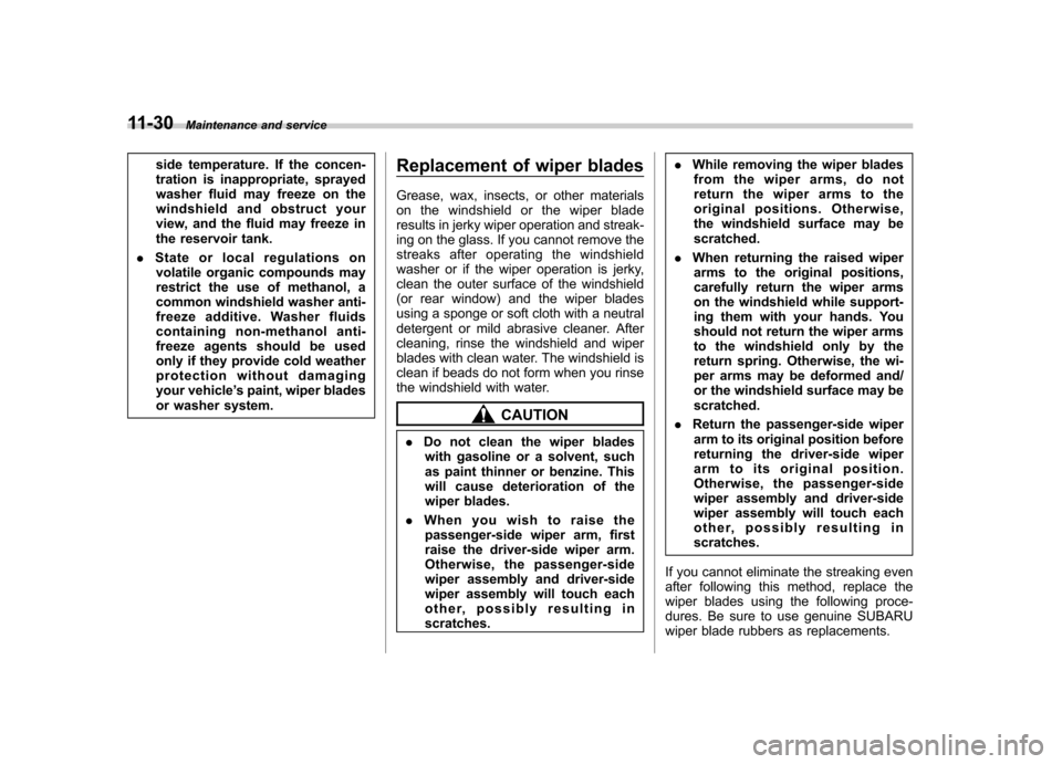 SUBARU TRIBECA 2011 1.G Owners Manual 11-30Maintenance and service
side temperature. If the concen- 
tration is inappropriate, sprayed
washer fluid may freeze on the
windshield and obstruct your
view, and the fluid may freeze in
the reser