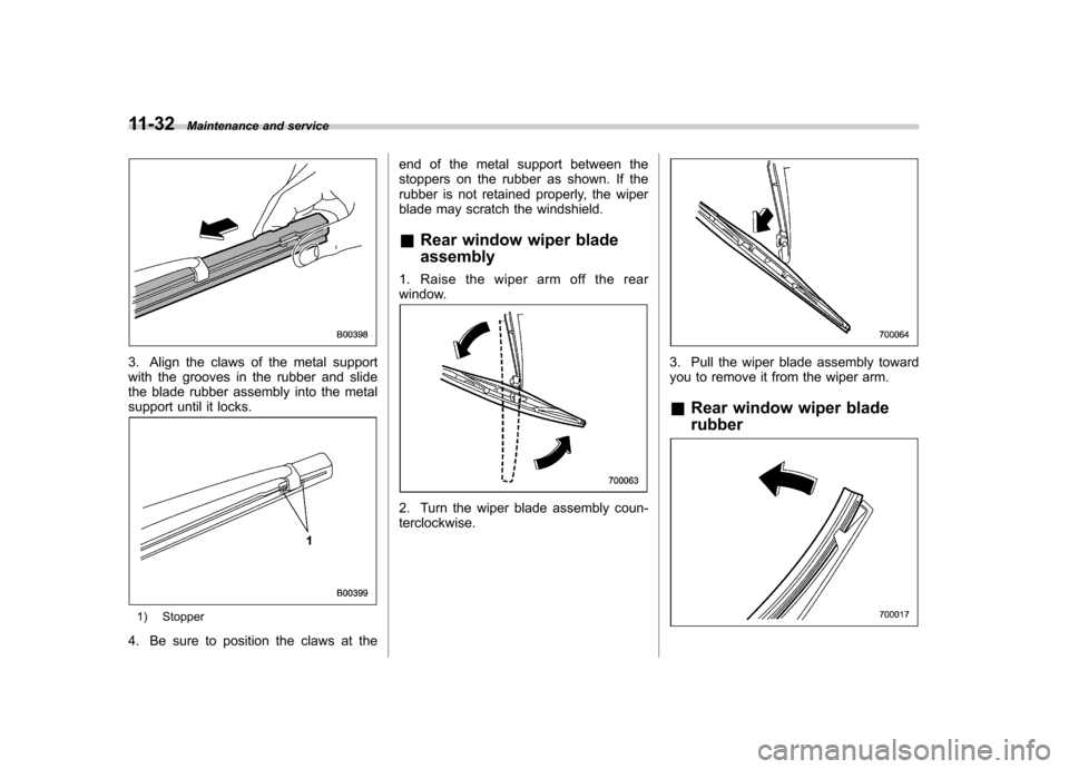 SUBARU TRIBECA 2011 1.G Owners Manual 11-32Maintenance and service
3. Align the claws of the metal support 
with the grooves in the rubber and slide
the blade rubber assembly into the metal
support until it locks.
1) Stopper
4. Be sure to