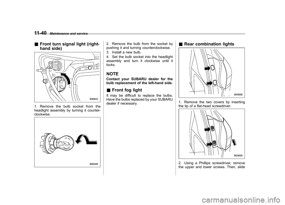 SUBARU TRIBECA 2011 1.G User Guide 11-40Maintenance and service
& Front turn signal light (right- 
hand side)
1. Remove the bulb socket from the 
headlight assembly by turning it counter-clockwise.
2. Remove the bulb from the socket by