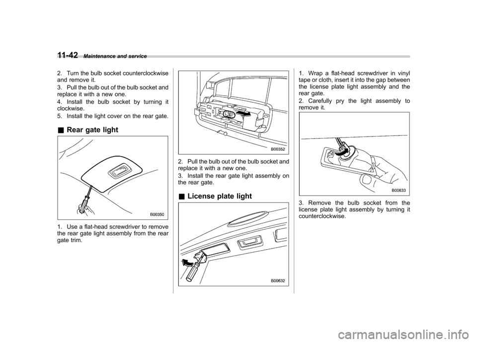 SUBARU TRIBECA 2011 1.G Owners Manual 11-42Maintenance and service
2. Turn the bulb socket counterclockwise 
and remove it. 
3. Pull the bulb out of the bulb socket and 
replace it with a new one. 
4. Install the bulb socket by turning it