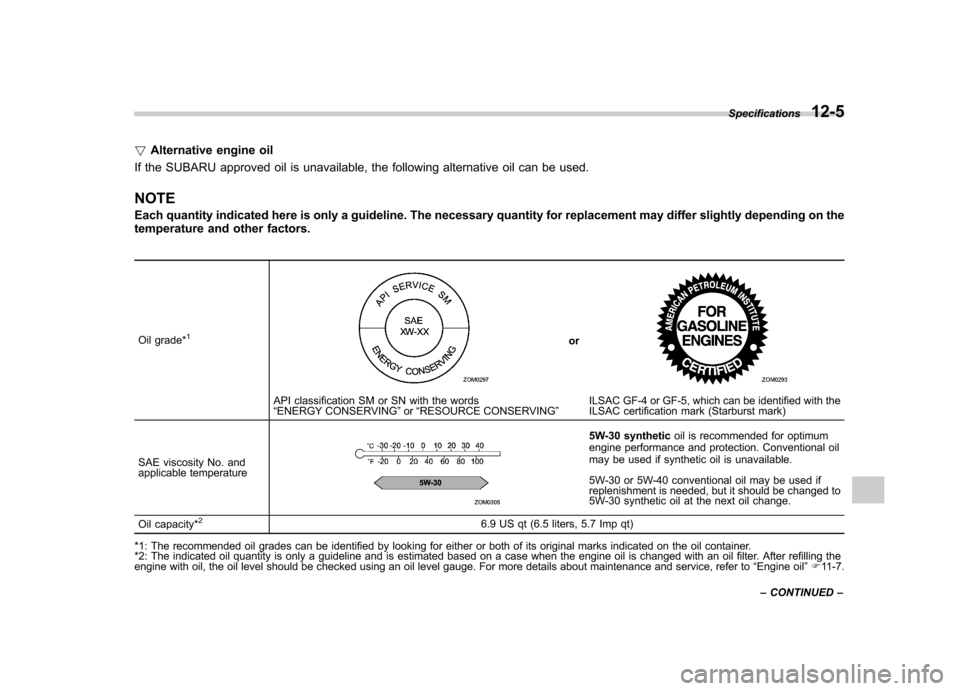 SUBARU TRIBECA 2011 1.G Owners Manual !Alternative engine oil
If the SUBARU approved oil is unavailable, the following alternative oil can be used. NOTE 
Each quantity indicated here is only a guideline. The necessary quantity for replace