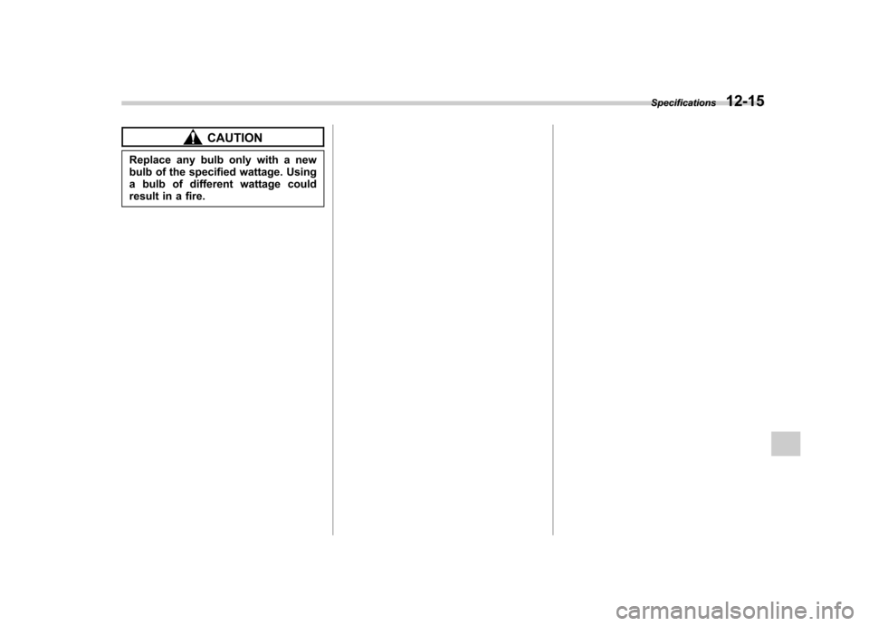 SUBARU TRIBECA 2011 1.G Owners Manual CAUTION
Replace any bulb only with a new 
bulb of the specified wattage. Using
a bulb of different wattage could
result in a fire. Specifications
12-15 
