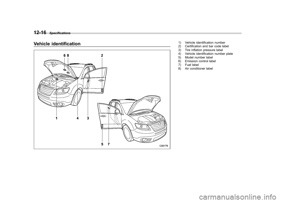 SUBARU TRIBECA 2011 1.G Owners Manual 12-16Specifications
Vehicle identification1) Vehicle identification number 
2) Certification and bar code label 
3) Tire inflation pressure label 
4) Vehicle identification number plate 
5) Model numb
