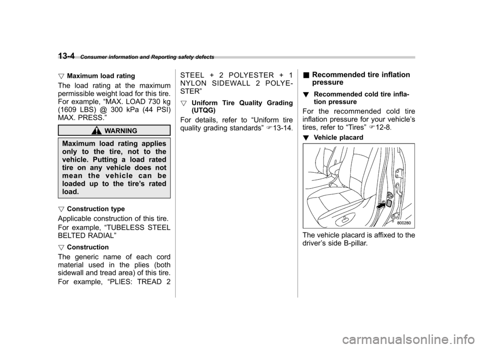 SUBARU TRIBECA 2011 1.G User Guide 13-4Consumer information and Reporting safety defects
!Maximum load rating
The load rating at the maximum 
permissible weight load for this tire.
For example, “MAX. LOAD 730 kg
(1609 LBS) @ 300 kPa 