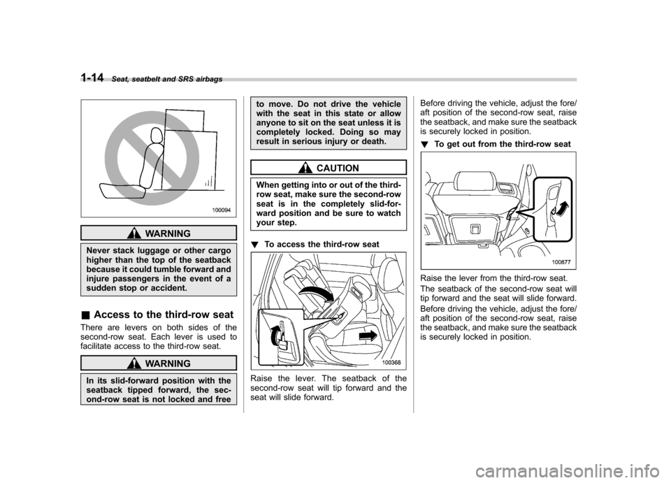 SUBARU TRIBECA 2011 1.G Service Manual 1-14Seat, seatbelt and SRS airbags
WARNING
Never stack luggage or other cargo 
higher than the top of the seatback
because it could tumble forward and
injure passengers in the event of a
sudden stop o