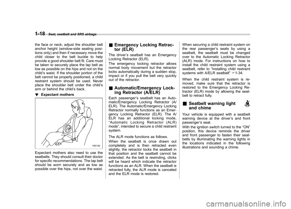 SUBARU TRIBECA 2011 1.G Service Manual 1-18Seat, seatbelt and SRS airbags
the face or neck, adjust the shoulder belt 
anchor height (window-side seating posi-
tions only) and then if necessary move the
child closer to the belt buckle to he