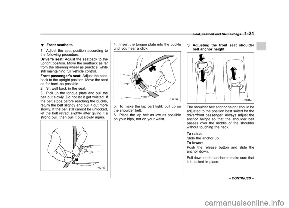 SUBARU TRIBECA 2011 1.G Owners Manual !Front seatbelts
1. Adjust the seat position according to 
the following procedure. Driver ’s seat: Adjust the seatback to the
upright position. Move the seatback as far 
from the steering wheel as 