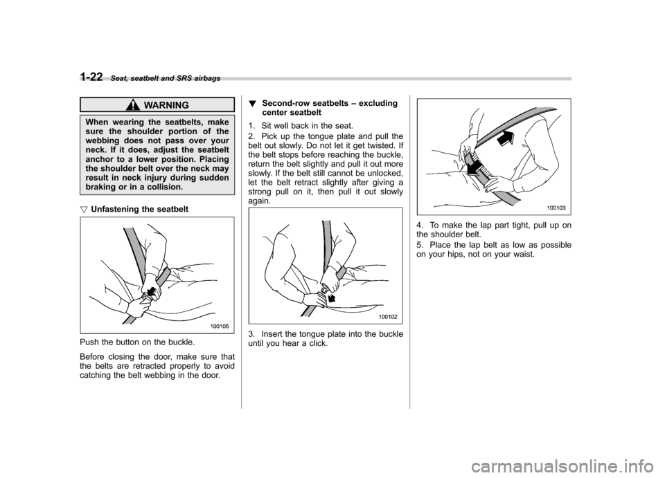 SUBARU TRIBECA 2011 1.G Service Manual 1-22Seat, seatbelt and SRS airbags
WARNING
When wearing the seatbelts, make 
sure the shoulder portion of the
webbing does not pass over your
neck. If it does, adjust the seatbelt
anchor to a lower po
