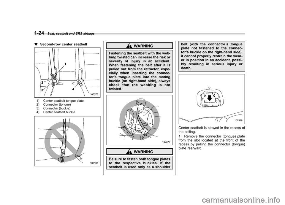 SUBARU TRIBECA 2011 1.G Workshop Manual 1-24Seat, seatbelt and SRS airbags
!Second-row center seatbelt
1) Center seatbelt tongue plate 
2) Connector (tongue) 
3) Connector (buckle) 
4) Center seatbelt buckle
WARNING
Fastening the seatbelt w