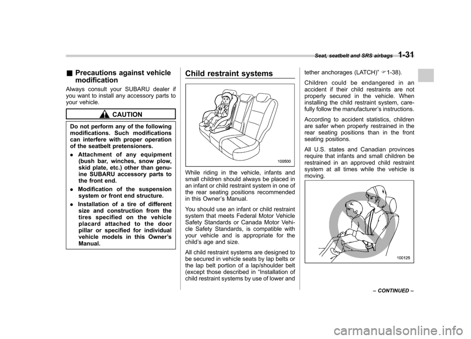 SUBARU TRIBECA 2011 1.G Owners Manual &Precautions against vehicle modification
Always consult your SUBARU dealer if 
you want to install any accessory parts to
your vehicle.
CAUTION
Do not perform any of the following 
modifications. Suc