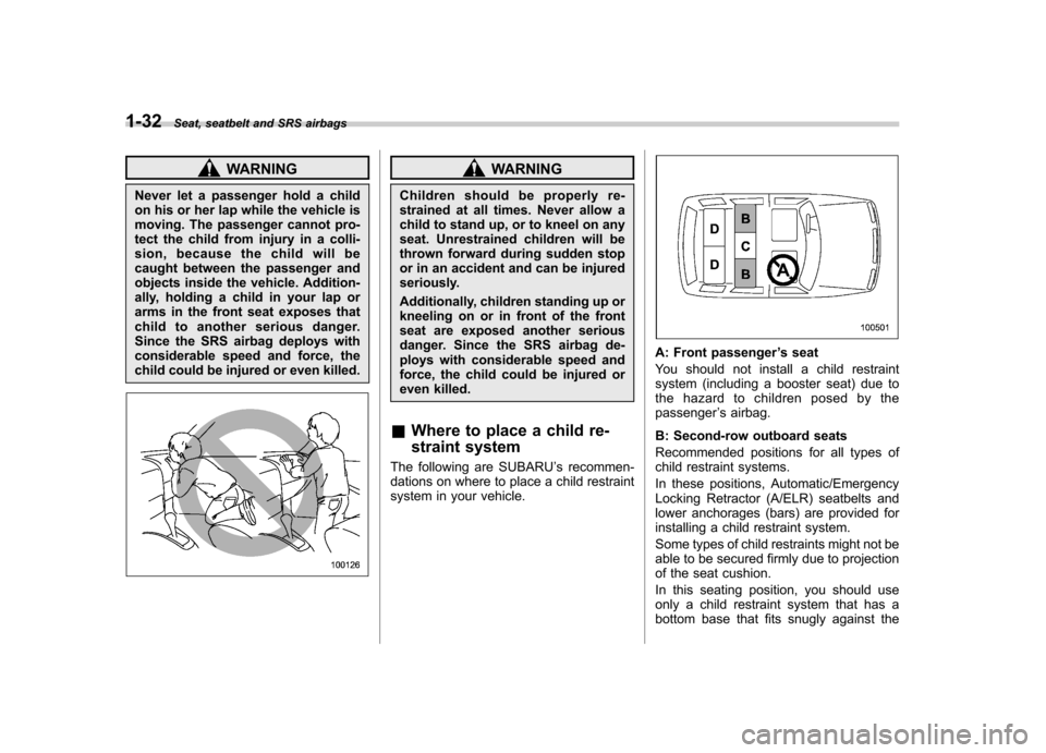 SUBARU TRIBECA 2011 1.G Workshop Manual 1-32Seat, seatbelt and SRS airbags
WARNING
Never let a passenger hold a child 
on his or her lap while the vehicle is 
moving. The passenger cannot pro-
tect the child from injury in a colli-
sion, be