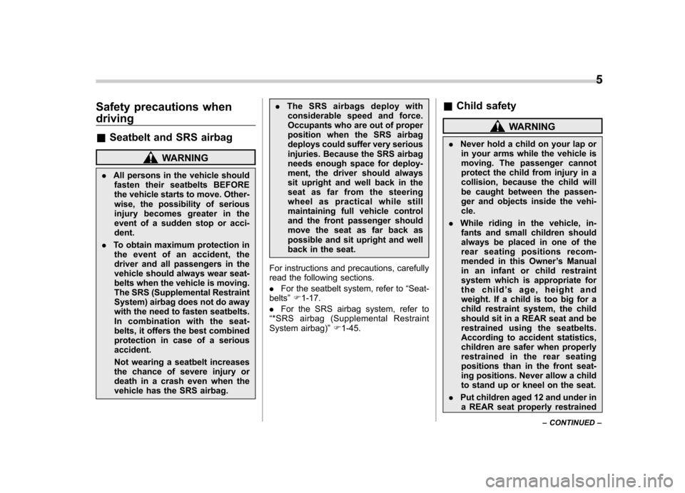 SUBARU TRIBECA 2011 1.G Owners Manual Safety precautions when driving &Seatbelt and SRS airbag
WARNING
. All persons in the vehicle should
fasten their seatbelts BEFORE 
the vehicle starts to move. Other-
wise, the possibility of serious
