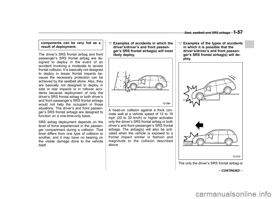 SUBARU TRIBECA 2011 1.G Manual Online components can be very hot as a 
result of deployment.
The driver ’s SRS frontal airbag and front
passenger ’s SRS frontal airbag are de-
signed to deploy in the event of an
accident involving a m