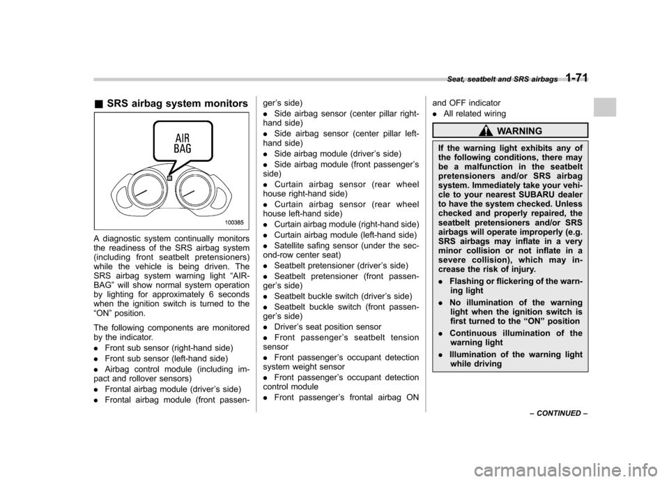SUBARU TRIBECA 2011 1.G Owners Manual &SRS airbag system monitors
A diagnostic system continually monitors 
the readiness of the SRS airbag system
(including front seatbelt pretensioners)
while the vehicle is being driven. The
SRS airbag 