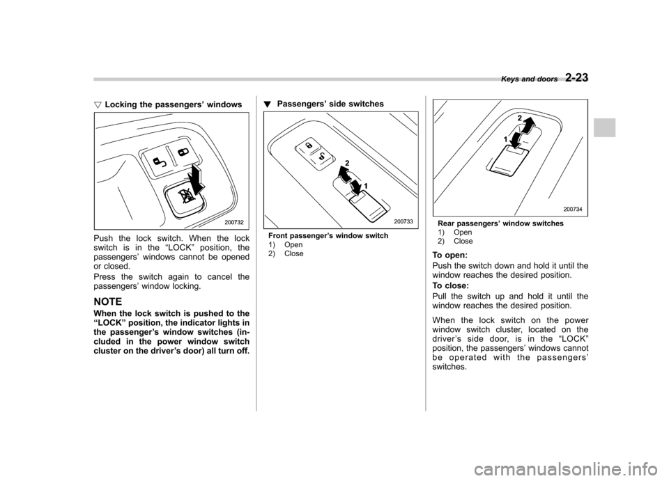 SUBARU TRIBECA 2012 1.G Owners Manual !Locking the passengers ’windows
Push the lock switch. When the lock 
switch is in the “LOCK ”position, the
passengers ’windows cannot be opened
or closed. 
Press the switch again to cancel th